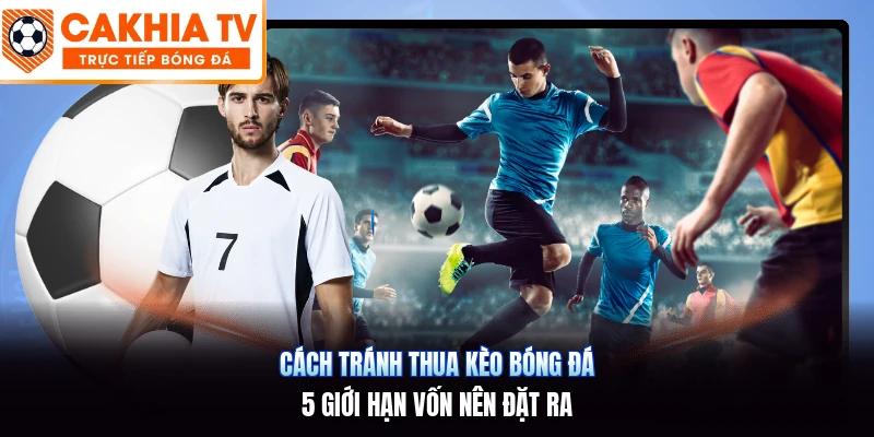 Cách Tránh Thua Kèo Bóng Đá | 5 Giới Hạn Vốn Nên Đặt Ra