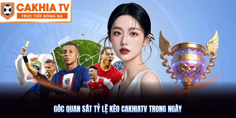 Góc quan sát tỷ lệ kèo CakhiaTV trong ngày