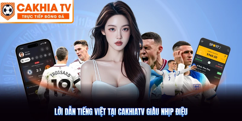 Lời dẫn tiếng Việt tại CakhiaTV giàu nhịp điệu