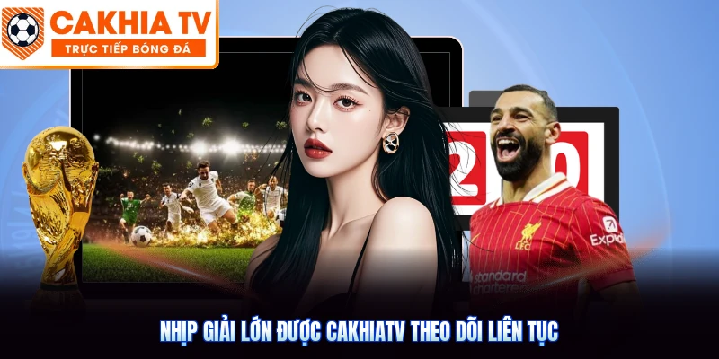 Nhịp giải lớn được CakhiaTV theo dõi liên tục