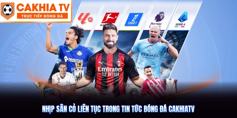 Nhịp sân cỏ liên tục trong tin tức bóng đá CakhiaTV